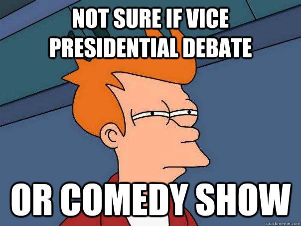 Not sure if vice presidential debate Or comedy show  Futurama Fry