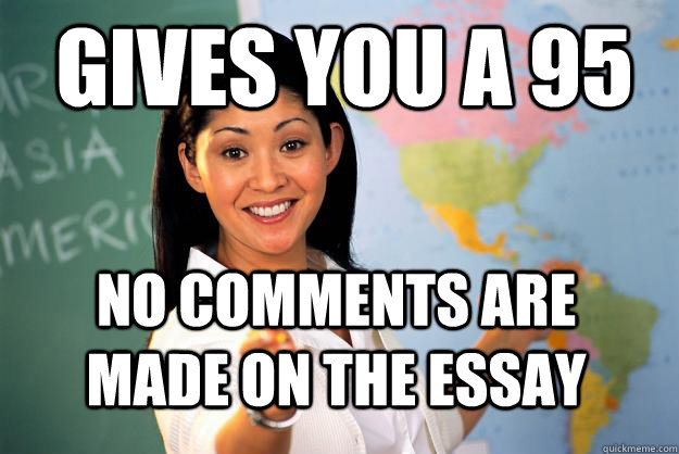 Gives you a 95 no comments are made on the essay - Gives you a 95 no comments are made on the essay  Unhelpful High School Teacher