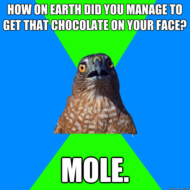 how on earth did you manage to get that chocolate on your face? mole.  Hawkward