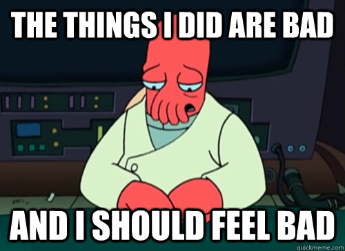 The things I did are bad and i should feel bad  sad zoidberg