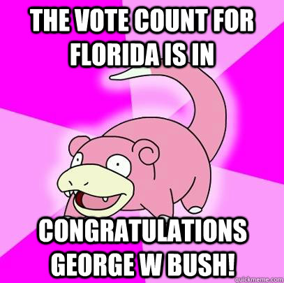 The vote count for Florida is in Congratulations George W Bush!  Slowpoke