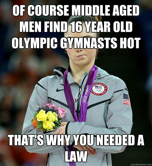 of course middle aged men find 16 year old olympic gymnasts hot that's why you needed a law  McKayla Not Impressed