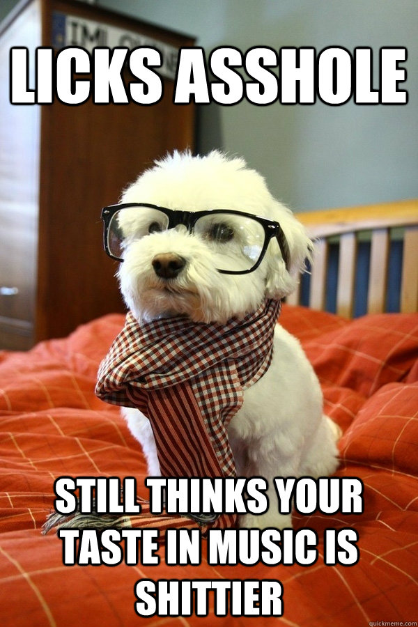 licks asshole Still thinks your taste in music is shittier  Hipster Dog