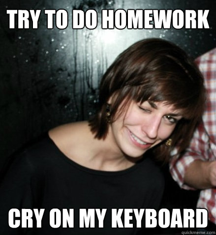 Try to do homework cry on my keyboard - Try to do homework cry on my keyboard  Chaotic Life Girl