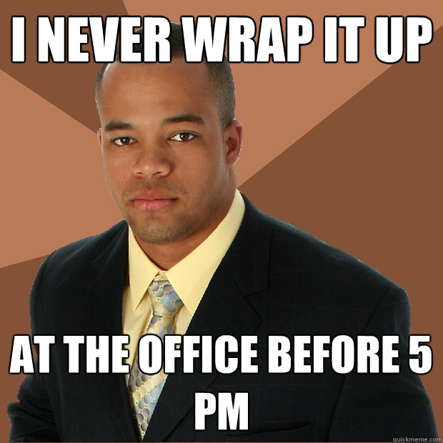 I NEVER WRAP IT UP at the office before 5 PM  Successful Black Man