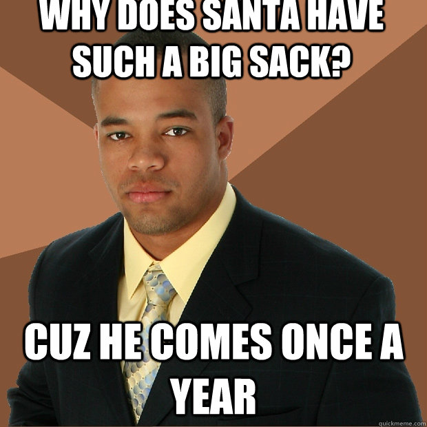 why does santa have such a big sack? cuz he comes once a year - why does santa have such a big sack? cuz he comes once a year  Successful Black Man