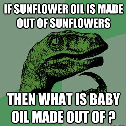 If sunflower oil is made out of sunflowers Then what is baby oil made out of ?  Philosoraptor