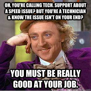 Oh, you're calling tech. support about a speed issue? But you're a technician & know the issue isn't on your end? You must be really good at your job. - Oh, you're calling tech. support about a speed issue? But you're a technician & know the issue isn't on your end? You must be really good at your job.  Condescending Wonka