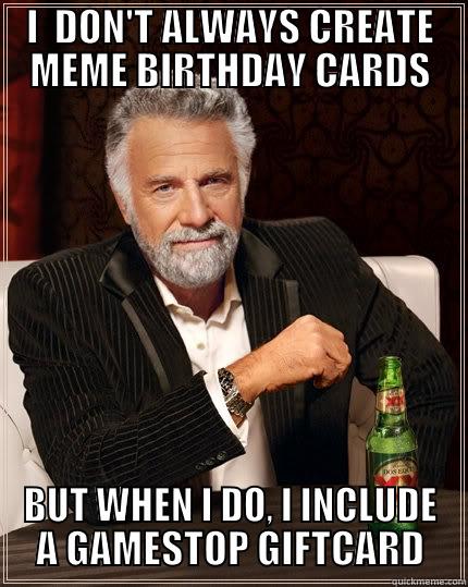 I  DON'T ALWAYS CREATE MEME BIRTHDAY CARDS BUT WHEN I DO, I INCLUDE A GAMESTOP GIFTCARD The Most Interesting Man In The World