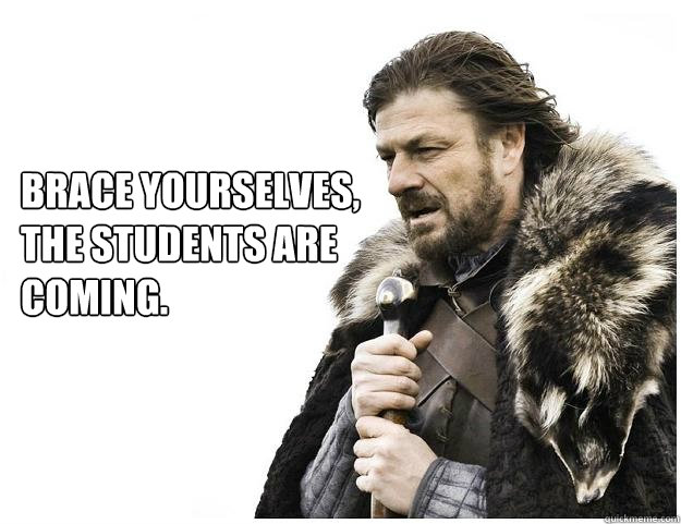 Brace Yourselves,
The students are coming.  Imminent Ned