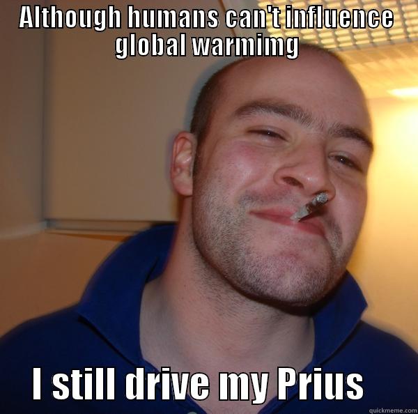 ALTHOUGH HUMANS CAN'T INFLUENCE GLOBAL WARMIMG      I STILL DRIVE MY PRIUS       Good Guy Greg 