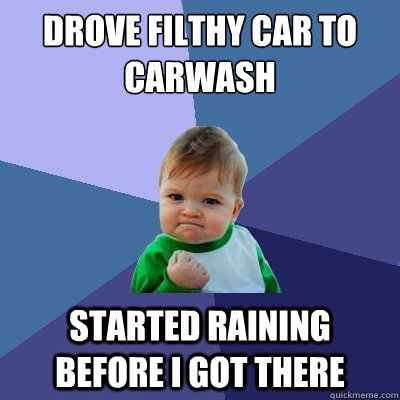 Drove filthy car to carwash Started raining before I got there  Success Kid