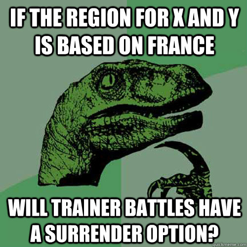 If the region for x and y is based on France Will trainer battles have a surrender option?  Philosoraptor