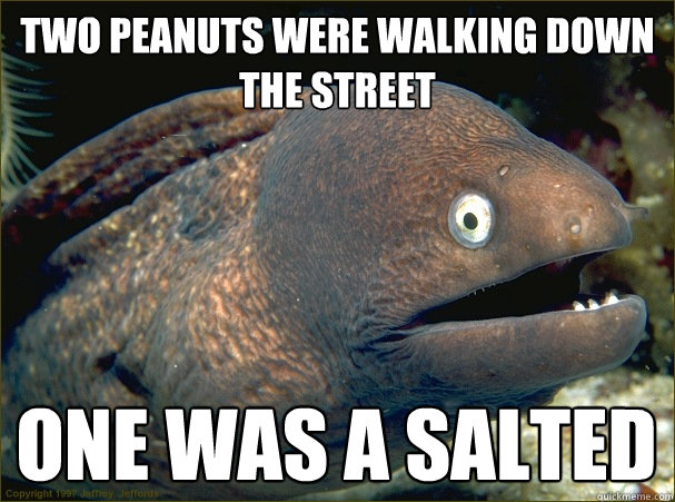 Two Peanuts were walking down the Street One was A Salted  Bad Joke Eel