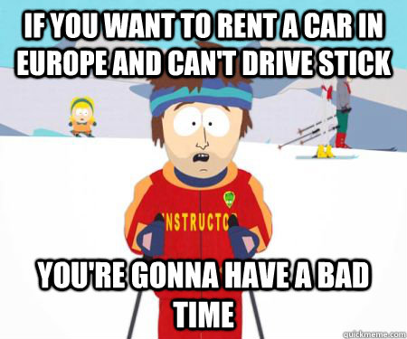 If you want to rent a car in Europe and can't drive stick You're gonna have a bad time - If you want to rent a car in Europe and can't drive stick You're gonna have a bad time  csbadtime