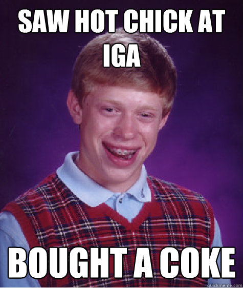 Saw hot chick at IGA Bought a Coke - Saw hot chick at IGA Bought a Coke  Bad Luck Brian