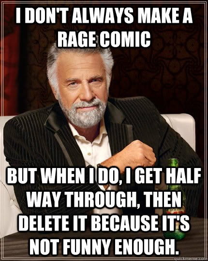 I don't always make a rage comic but when I do, I get half way through, then delete it because it's not funny enough. - I don't always make a rage comic but when I do, I get half way through, then delete it because it's not funny enough.  The Most Interesting Man In The World