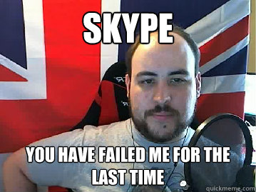 Skype you have failed me for the last time  TB meme