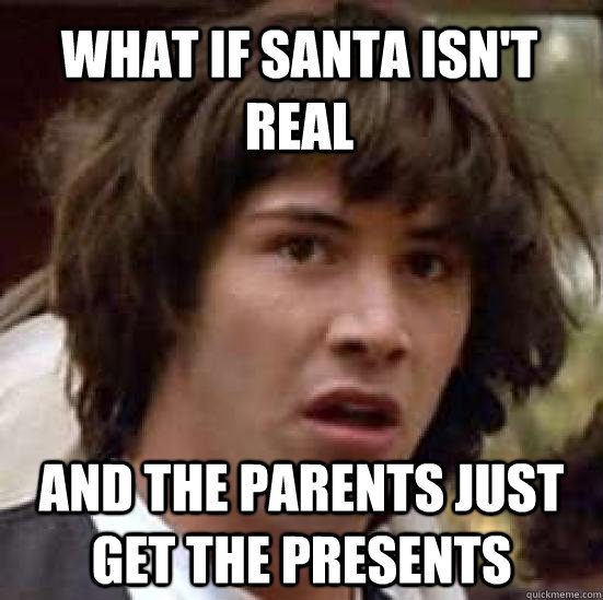 What if santa isn't real and the parents just get the presents - What if santa isn't real and the parents just get the presents  conspiracy keanu