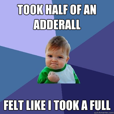 Took half of an adderall Felt like I took a full  Success Kid