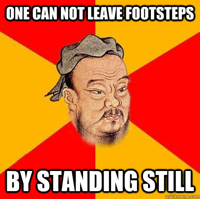 one can not leave footsteps by standing still - one can not leave footsteps by standing still  Confucius says