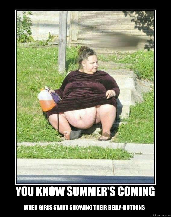 When Girls Start Showing Their Belly Buttons You Know Summer S Coming Summers Coming Quickmeme