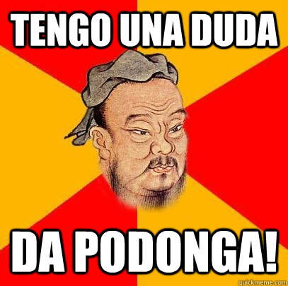 Tengo una duda Da podonga! - Tengo una duda Da podonga!  Confucius says