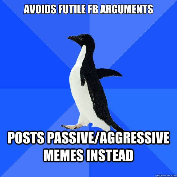 avoids futile fb arguments posts passive/aggressive memes instead - avoids futile fb arguments posts passive/aggressive memes instead  Socially Awkward Penguin