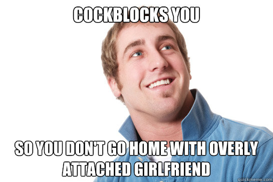 Cockblocks You So You Dont Go Home With Overly Attached Girlfriend