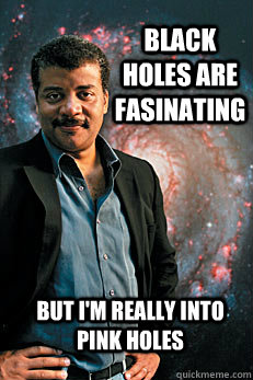 Black holes are fasinating but i'm really into pink holes - Black holes are fasinating but i'm really into pink holes  Neil deGrasse Tyson