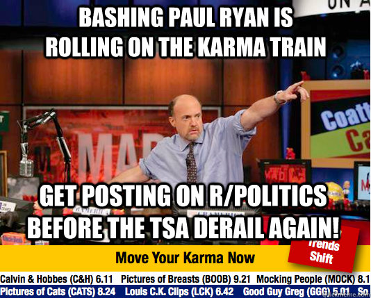 Bashing Paul Ryan is rolling on the karma train Get posting on r/politics before the TSA derail again! - Bashing Paul Ryan is rolling on the karma train Get posting on r/politics before the TSA derail again!  Mad Karma with Jim Cramer