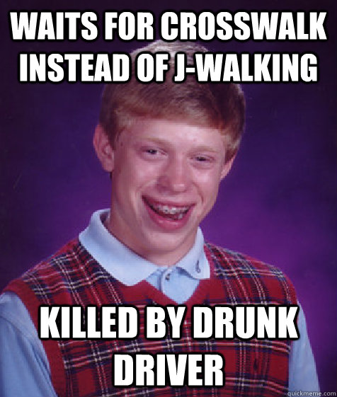 Waits for crosswalk instead of j-walking Killed by Drunk Driver  Bad Luck Brian