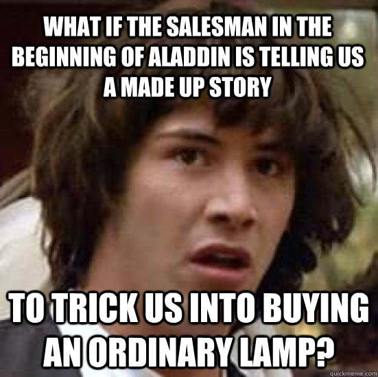 What if the salesman in the beginning of Aladdin is telling us a made up story To trick us into buying an ordinary lamp? - What if the salesman in the beginning of Aladdin is telling us a made up story To trick us into buying an ordinary lamp?  conspiracy keanu