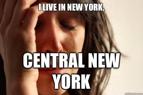 I live in New York, Central New York  First World Problems