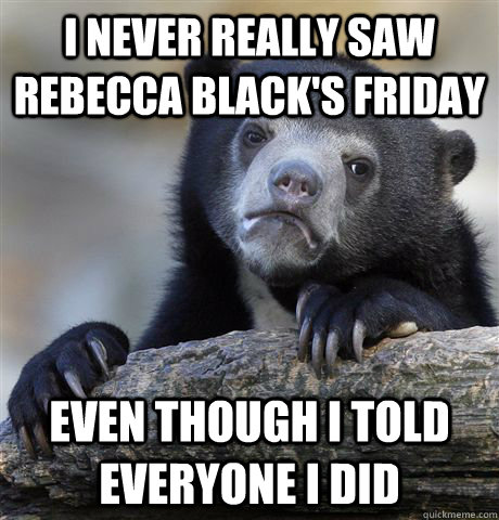 I never really saw Rebecca Black's Friday Even though I told everyone I did  Confession Bear