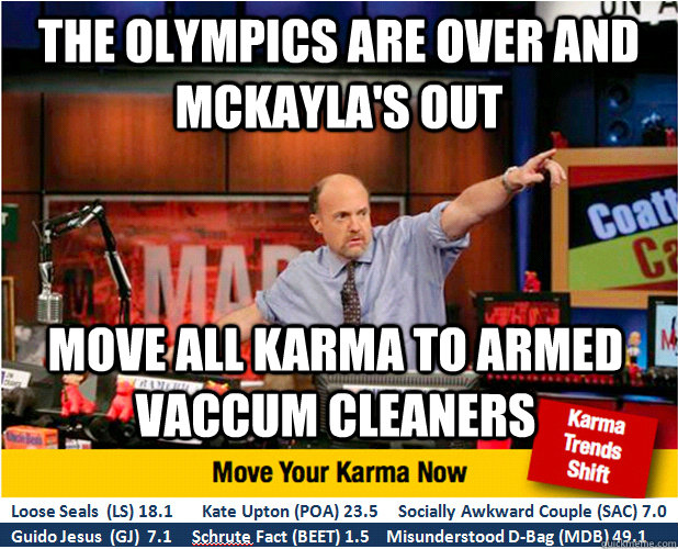 the olympics are over and mckayla's out move all karma to armed vaccum cleaners  Jim Kramer with updated ticker