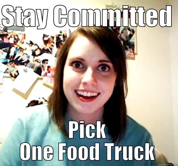 STAY COMMITTED  PICK ONE FOOD TRUCK Overly Attached Girlfriend