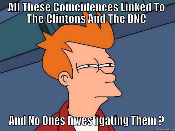 ALL THESE COINCIDENCES LINKED TO THE CLINTONS AND THE DNC AND NO ONES INVESTIGATING THEM ? Futurama Fry