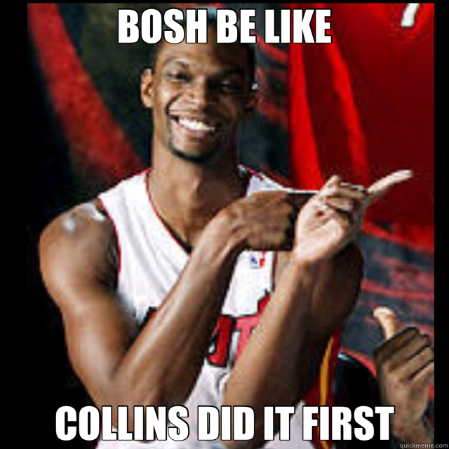 BOSH BE LIKE COLLINS DID IT FIRST  bosh