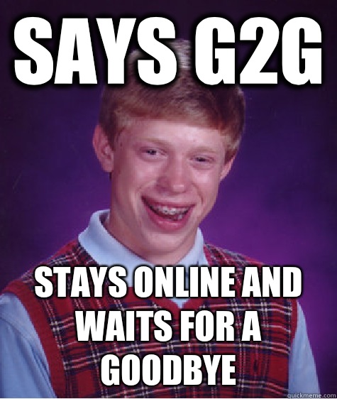 Says g2g Stays online and waits for a goodbye  Bad Luck Brian