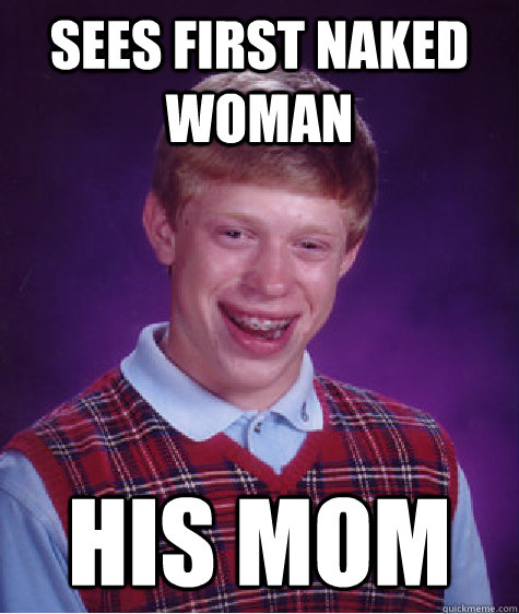 Sees first naked woman his mom  Bad Luck Brian