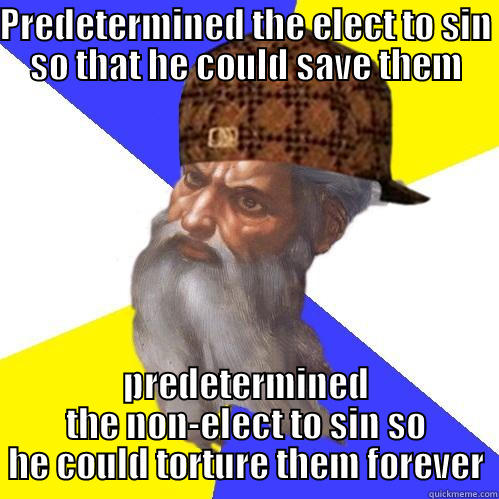 PREDETERMINED THE ELECT TO SIN SO THAT HE COULD SAVE THEM PREDETERMINED THE NON-ELECT TO SIN SO HE COULD TORTURE THEM FOREVER Scumbag Advice God