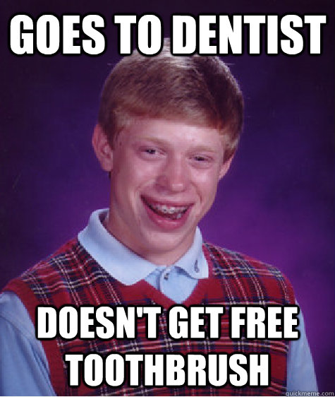 Goes to dentist  doesn't get free toothbrush  Bad Luck Brian