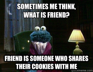 Sometimes Me Think,
What is friend? Friend is someone who shares their Cookies with me  