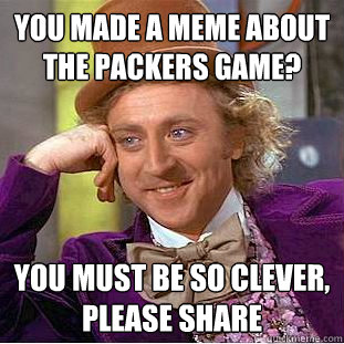 You made a meme about the Packers game? You must be so clever, please share  Condescending Wonka