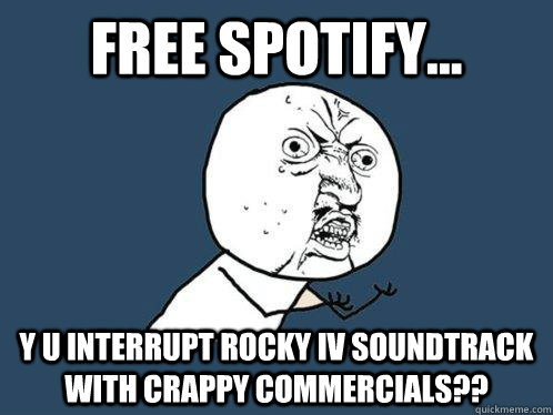 Free Spotify... y u interrupt Rocky IV soundtrack with crappy commercials??  Y U No