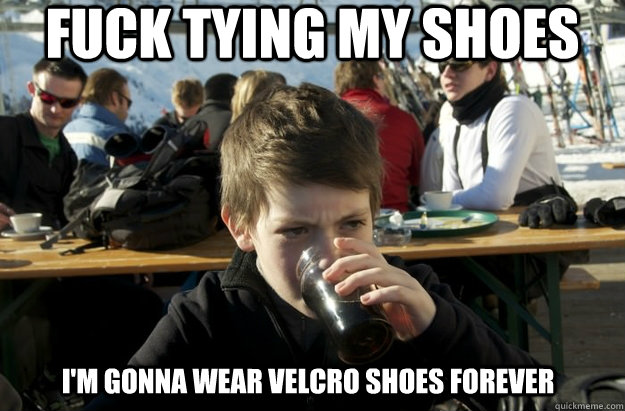 Fuck tying my shoes I'm gonna wear velcro shoes forever  