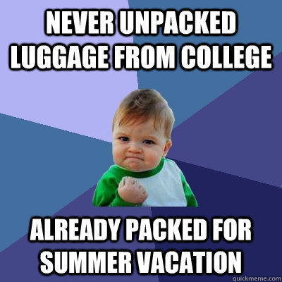 Never unpacked luggage from college already packed for summer vacation  Success Kid