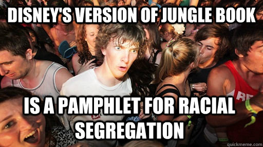 Disney's version of Jungle book Is a pamphlet for racial segregation - Disney's version of Jungle book Is a pamphlet for racial segregation  Sudden Clarity Clarence