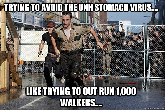 Trying to avoid The UNH Stomach Virus.... Like Trying to out run 1,000 Walkers....  - Trying to avoid The UNH Stomach Virus.... Like Trying to out run 1,000 Walkers....   UNH Stomach virus